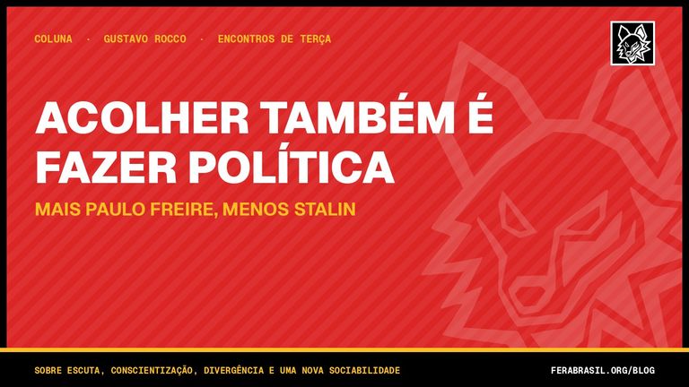Acolher também é fazer política — mais Paulo Freire, menos Stalin. Coluna de Gustavo Rocco na FERA.